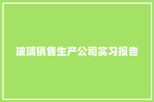 玻璃销售生产公司实习报告