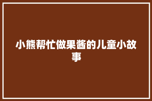 小熊帮忙做果酱的儿童小故事