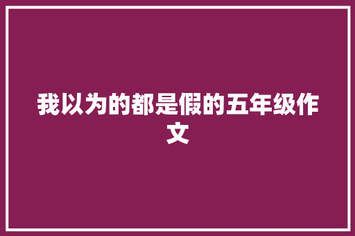 我以为的都是假的五年级作文