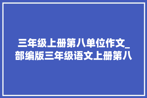 三年级上册第八单位作文_部编版三年级语文上册第八单元习作那次玩得真高兴范文2篇