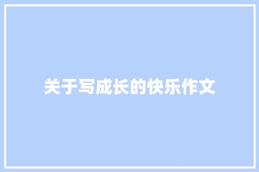 关于写成长的快乐作文 简历范文