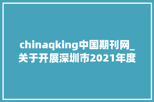 chinaqking中国期刊网_关于开展深圳市2021年度新闻专业职称评审工作的通知