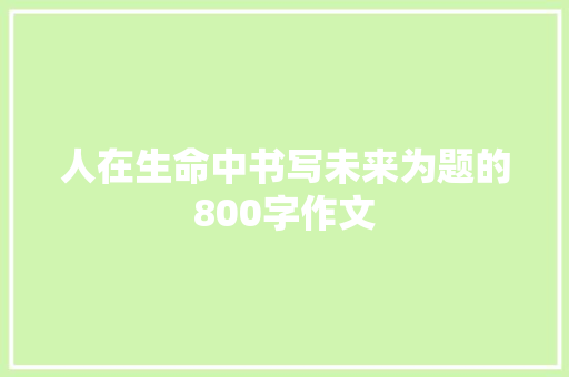 人在生命中书写未来为题的800字作文