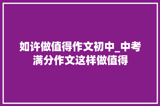 如许做值得作文初中_中考满分作文这样做值得