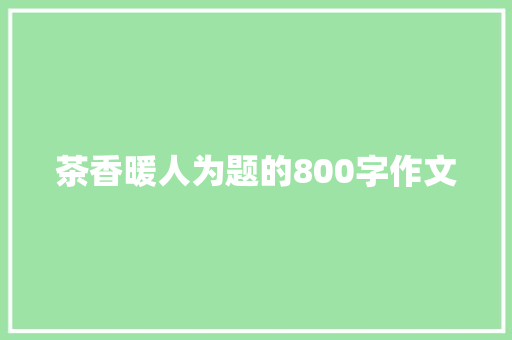 茶香暖人为题的800字作文