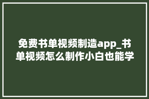 免费书单视频制造app_书单视频怎么制作小白也能学会的书单视频制作方法