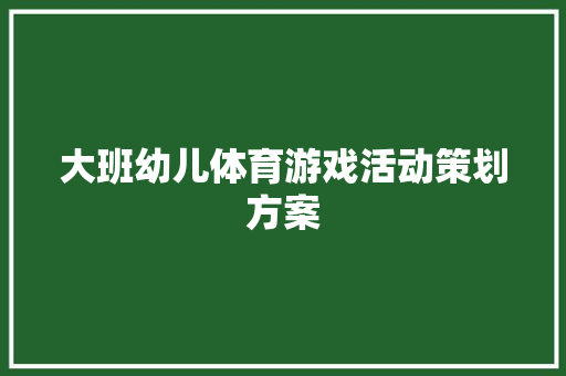 大班幼儿体育游戏活动策划方案