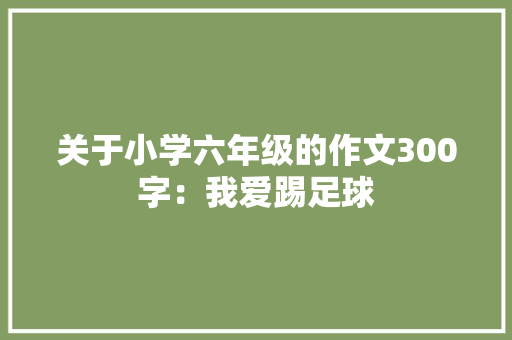 关于小学六年级的作文300字：我爱踢足球