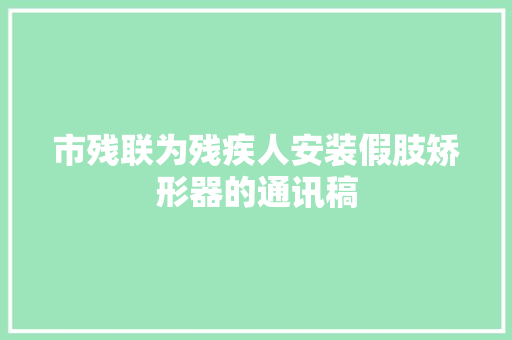 市残联为残疾人安装假肢矫形器的通讯稿