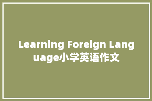 Learning Foreign Language小学英语作文