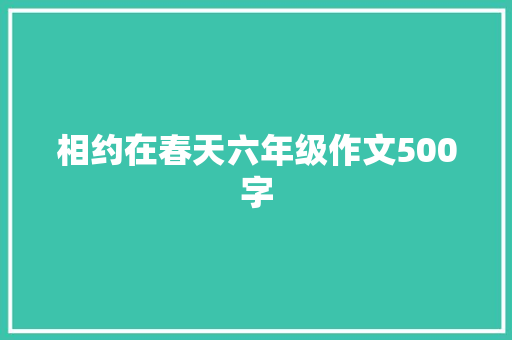 相约在春天六年级作文500字