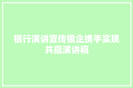 银行演讲宣传银企携手实现共赢演讲稿