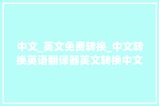 中文_英文免费转换_中文转换英语翻译器英文转换中文在线翻译