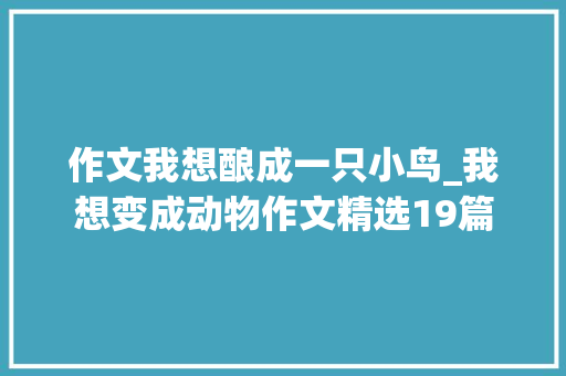 作文我想酿成一只小鸟_我想变成动物作文精选19篇