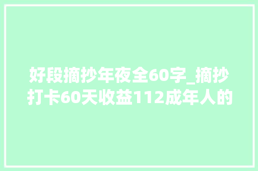 好段摘抄年夜全60字_摘抄打卡60天收益112成年人的快乐就是买单不皱眉事业有倾向