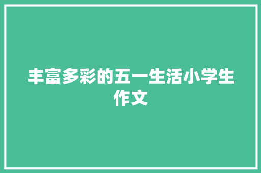 丰富多彩的五一生活小学生作文