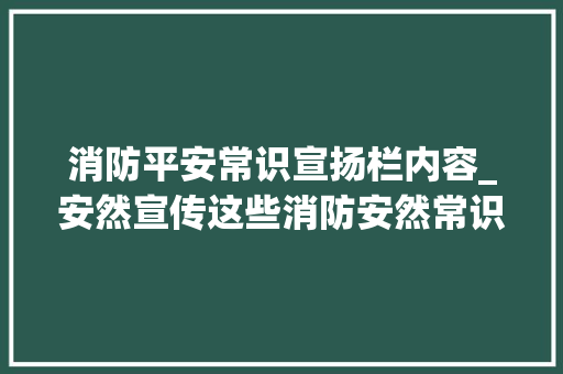 消防平安常识宣扬栏内容_安然宣传这些消防安然常识一定要切记