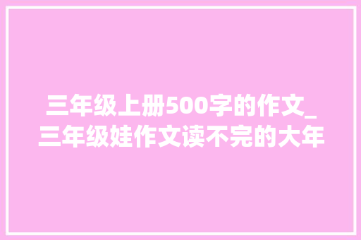 三年级上册500字的作文_三年级娃作文读不完的大年夜书