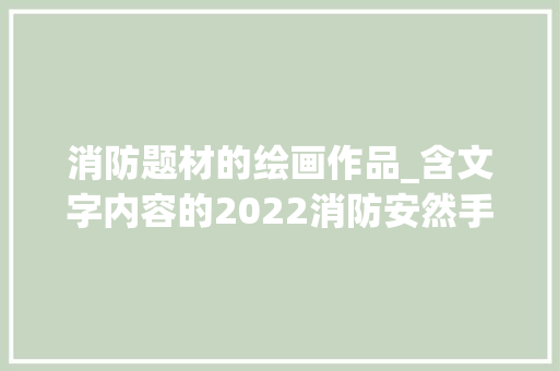 消防题材的绘画作品_含文字内容的2022消防安然手抄报及主题画合集简单又漂亮