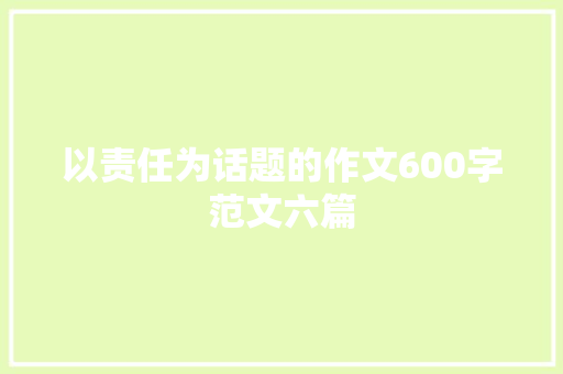 以责任为话题的作文600字范文六篇 致辞范文