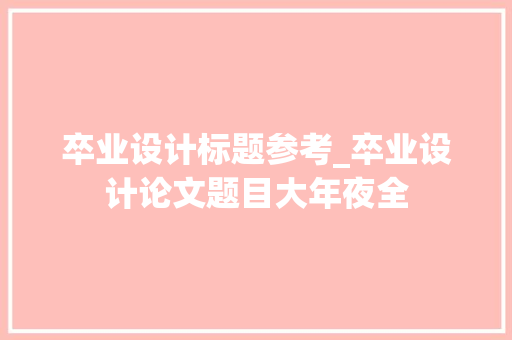 卒业设计标题参考_卒业设计论文题目大年夜全