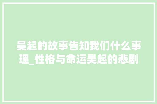 吴起的故事告知我们什么事理_性格与命运吴起的悲剧  资治通鉴启示录