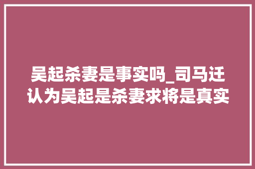 吴起杀妻是事实吗_司马迁认为吴起是杀妻求将是真实历史吗韩非子给出了谜底