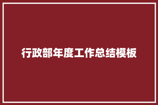 行政部年度工作总结模板 学术范文