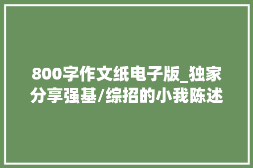 800字作文纸电子版_独家分享强基/综招的小我陈述自荐信写作技巧