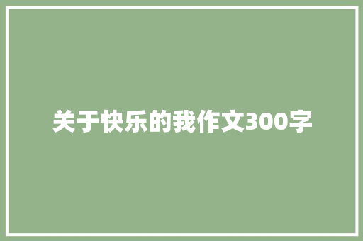 关于快乐的我作文300字 综述范文