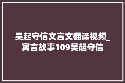 吴起守信文言文翻译视频_寓言故事109吴起守信