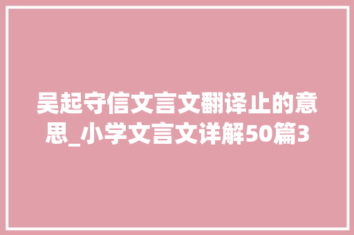 吴起守信文言文翻译止的意思_小学文言文详解50篇3