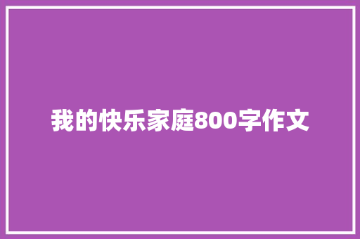 我的快乐家庭800字作文