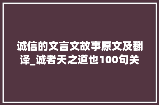 诚信的文言文故事原文及翻译_诚者天之道也100句关于诚信的诗词古文令人醍醐灌顶