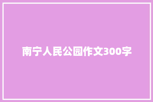 南宁人民公园作文300字