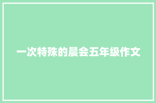 一次特殊的晨会五年级作文 学术范文