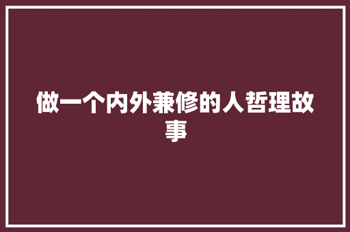 做一个内外兼修的人哲理故事 职场范文