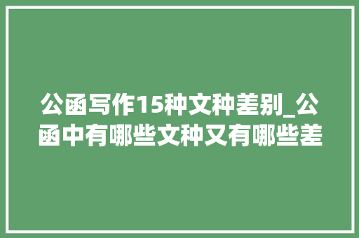 公函写作15种文种差别_公函中有哪些文种又有哪些差异