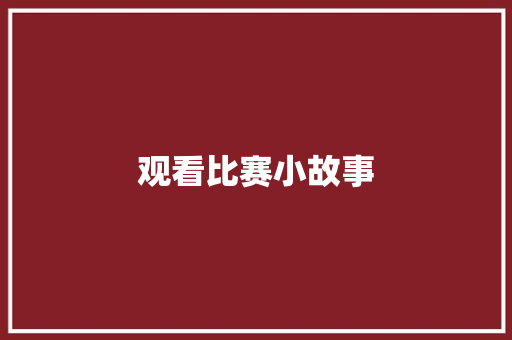 观看比赛小故事 书信范文