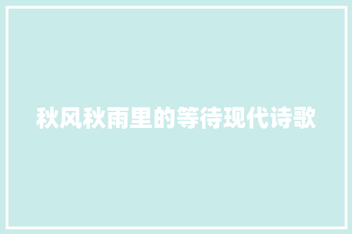 秋风秋雨里的等待现代诗歌 演讲稿范文