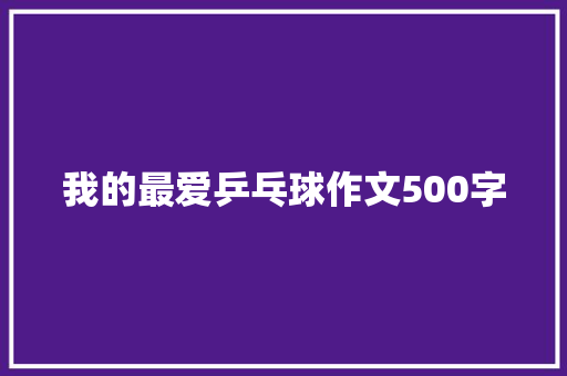 我的最爱乒乓球作文500字