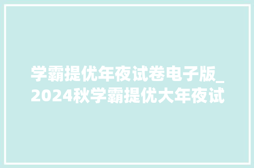 学霸提优年夜试卷电子版_2024秋学霸提优大年夜试卷26年级上册电子版pdf可打印