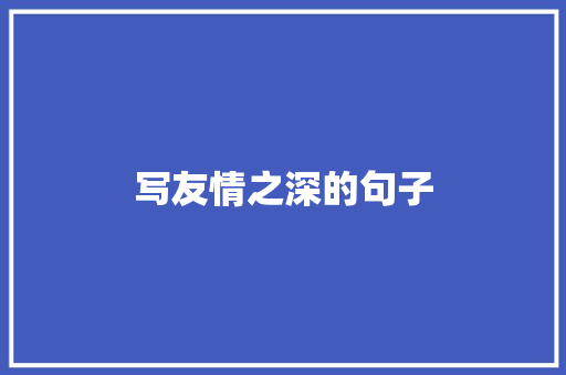 写友情之深的句子 工作总结范文