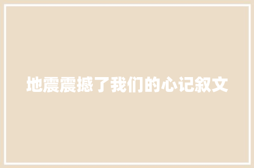 地震震撼了我们的心记叙文