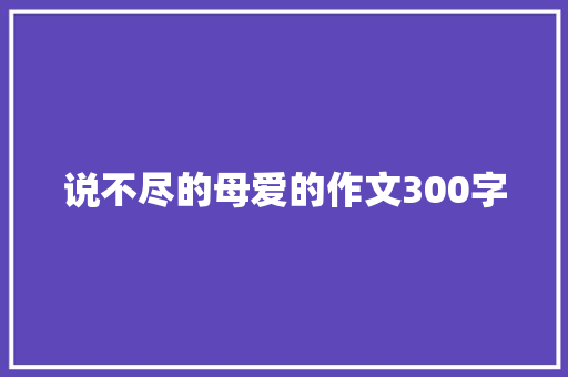 说不尽的母爱的作文300字