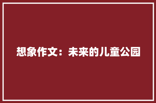 想象作文：未来的儿童公园