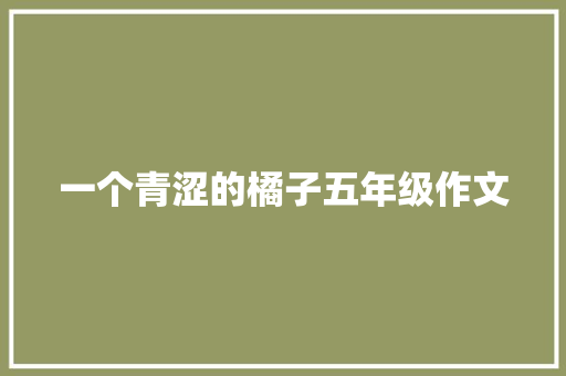 一个青涩的橘子五年级作文