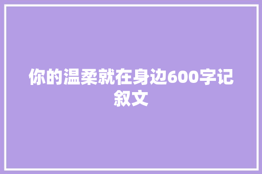 你的温柔就在身边600字记叙文