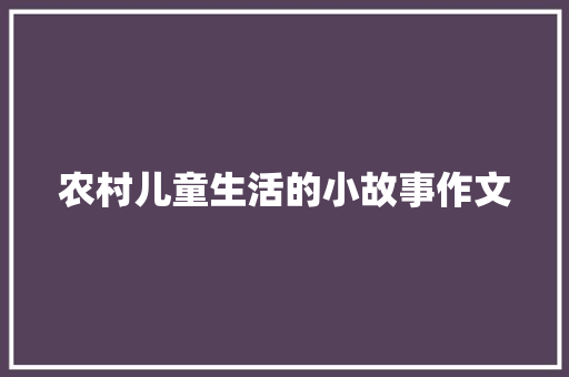 农村儿童生活的小故事作文 简历范文