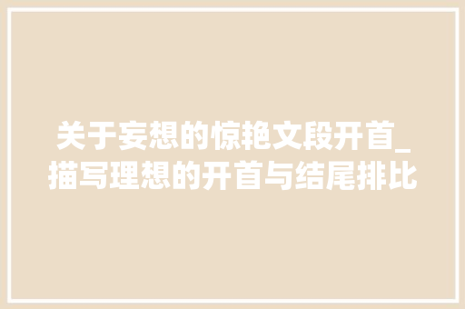 关于妄想的惊艳文段开首_描写理想的开首与结尾排比句16年级优秀范文